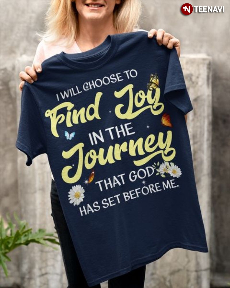 God Shirt, I Will Choose To Find Joy In The Journey That God Has Set Before Me