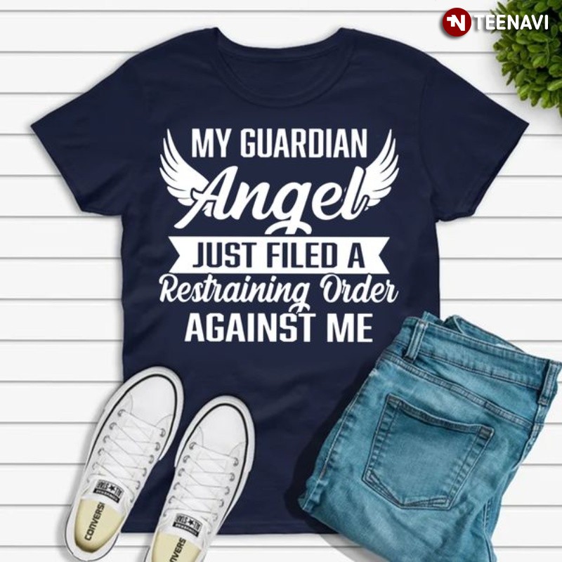 Quote Shirt, My Guardian Angel Just Filed A Restraining Order Against Me