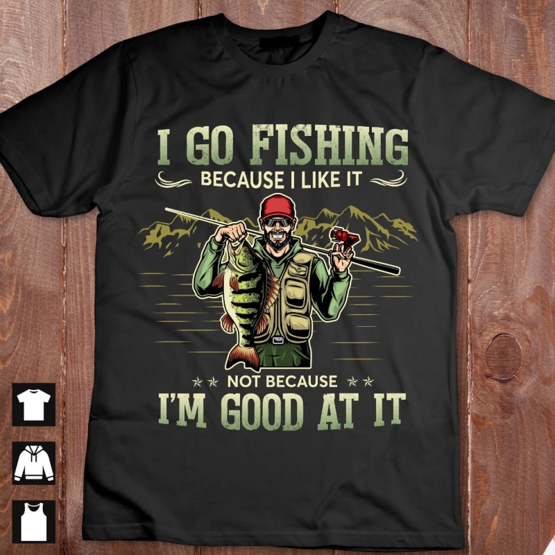 Fisherman Shirt, I Go Fishing Because I Like It Not Because I'm Good At It