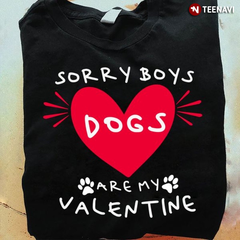 Funny Dog Valentine Shirt, Sorry Boys Dogs Are My Valentine