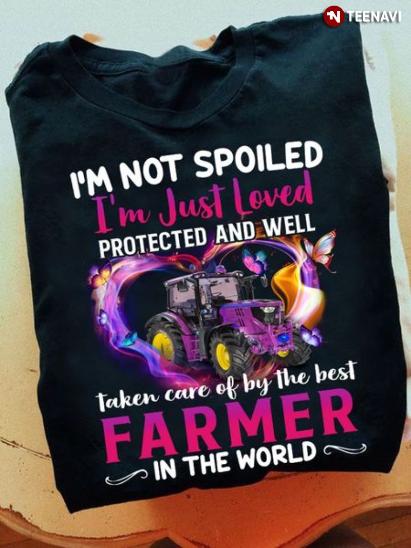 Farmer Wife Shirt, I'm Not Spoiled I'm Just Loved Protected And Well