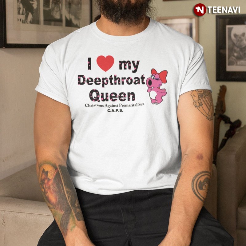 Funny Shirt, I Love My Deepthroat Queen Christians Against Premarital Sex CAPS