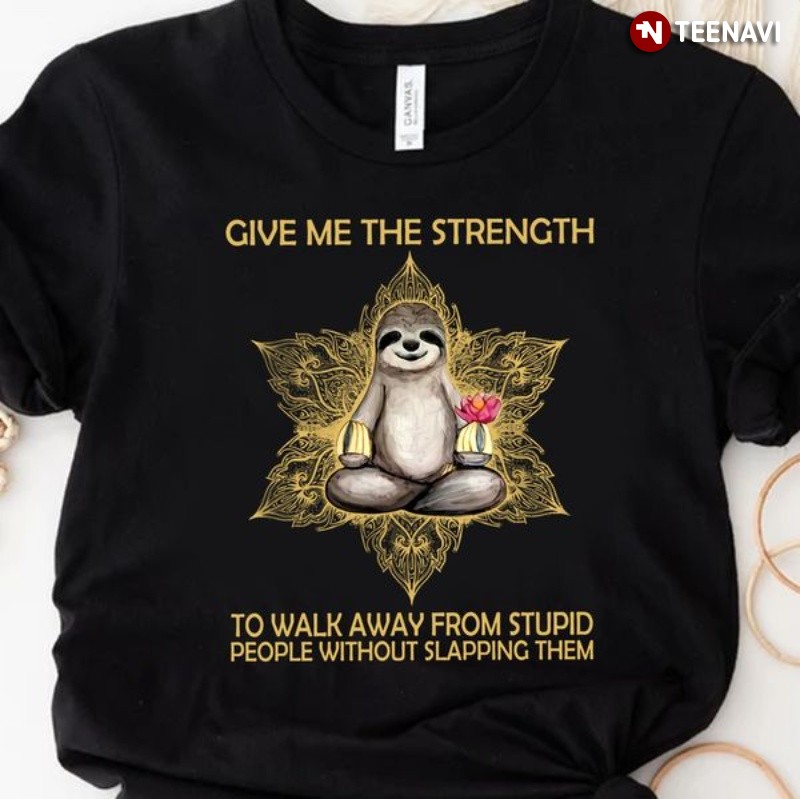 Meditation Sloth Shirt, Give Me The Strengthen To Walk Away From Stupid