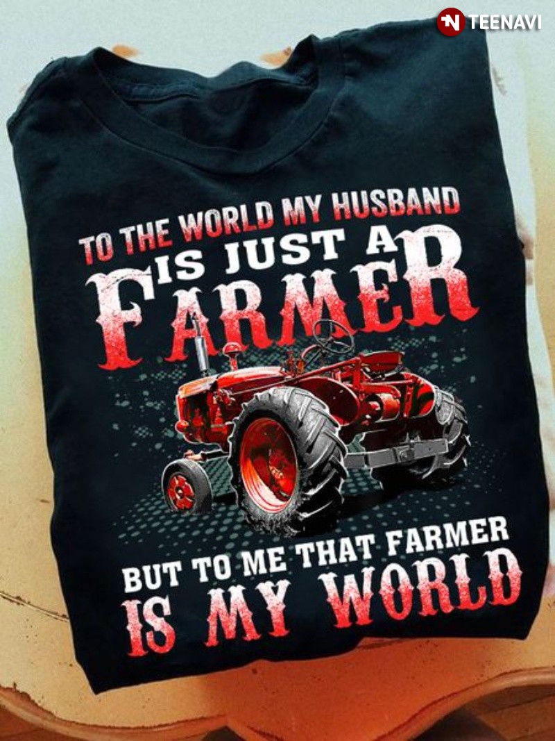 Farmer's Wife Gift Shirt, To The World My Husband Is Just A Farmer