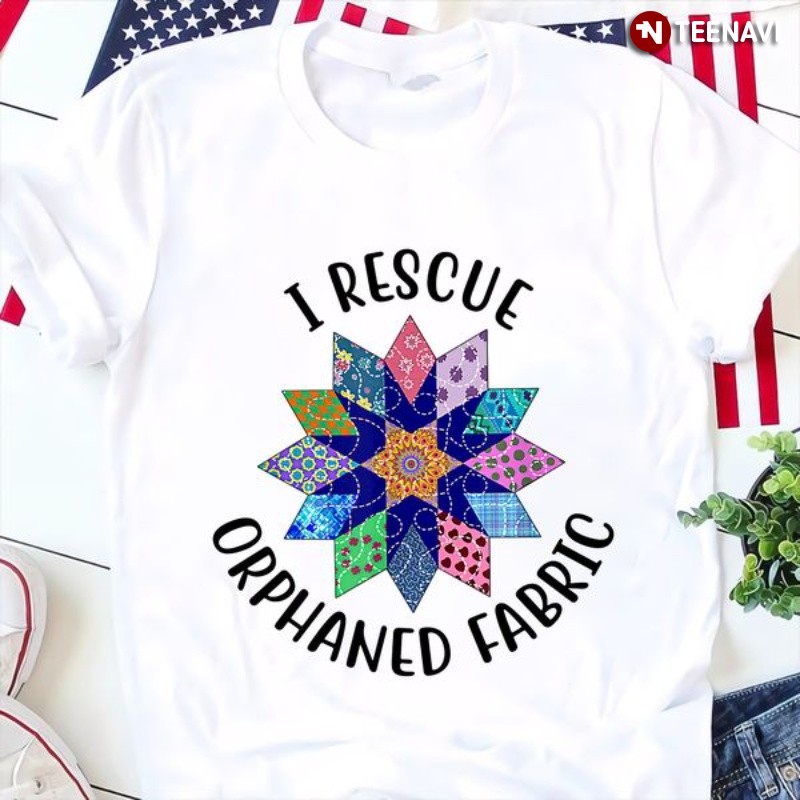 Quilting Lover Shirt, I Rescue Orphaned Fabric