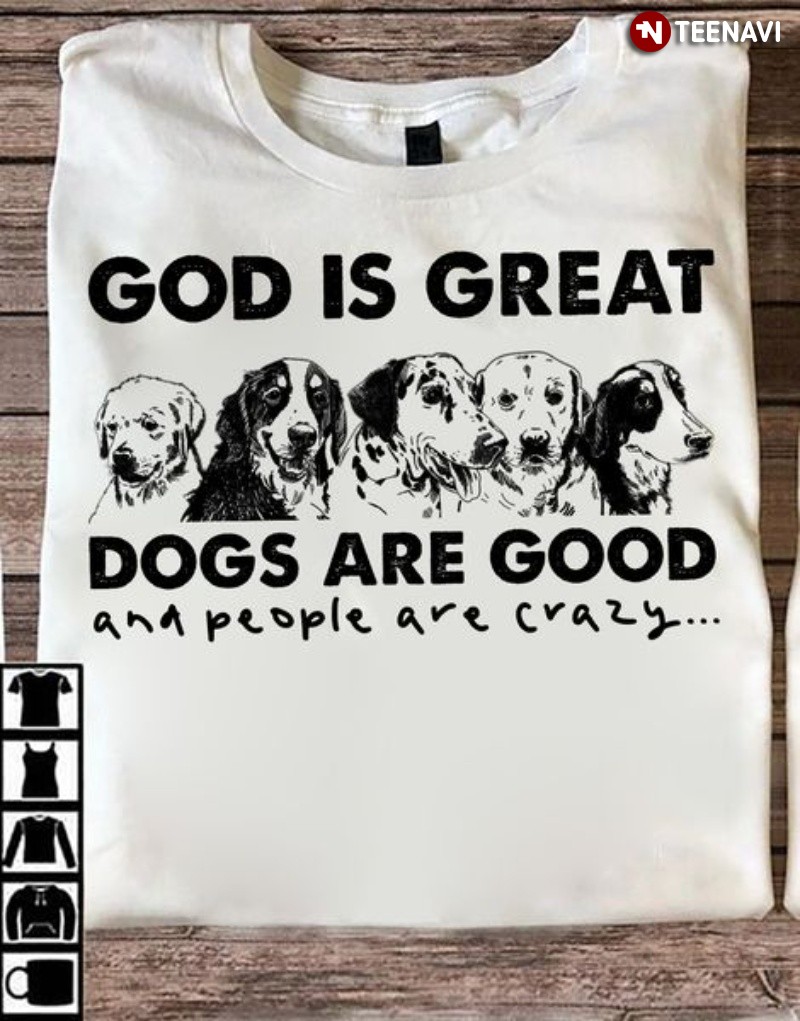Christian Dog Lover Shirt, God Is Great Dogs Are Good And People Are Crazy