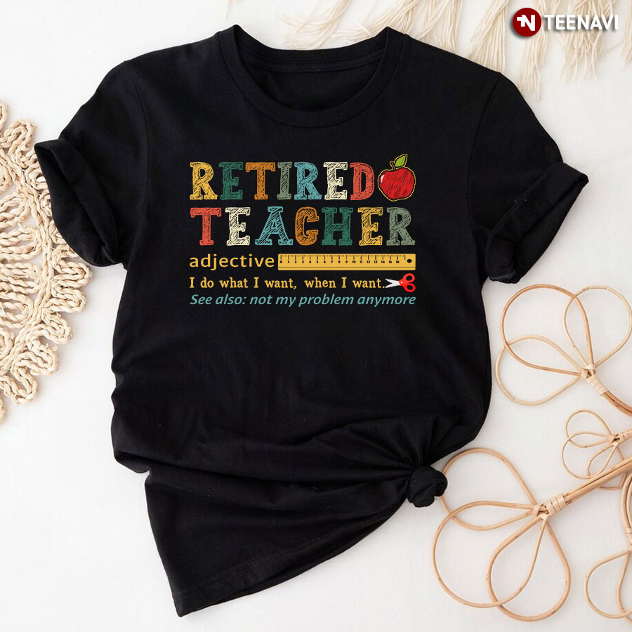 Retired Teacher I Do What I Want When I Want T-Shirt