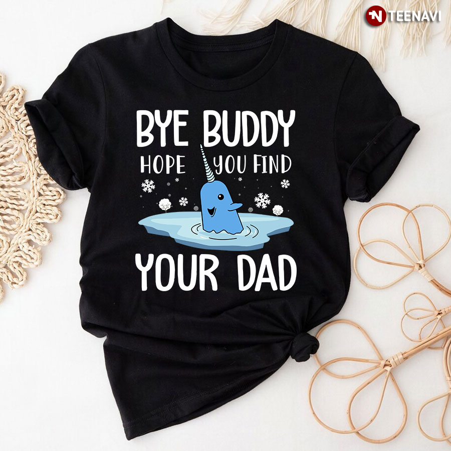 Bye Buddy Hope You Find Your Dad Narwhal for Christmas