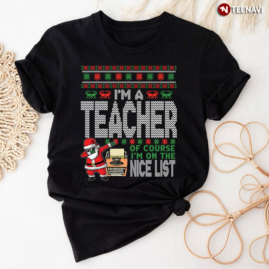 I'm A Teacher Of Course I'm On The Nice List Ugly Christmas T-Shirt