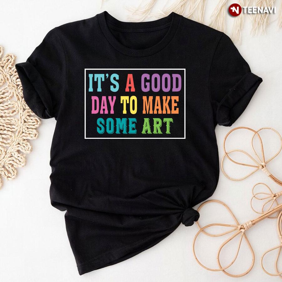 It's A Good Day To Make Some Art T-Shirt
