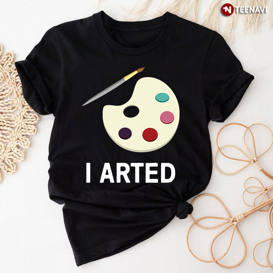 Art Teacher I Arted T-Shirt