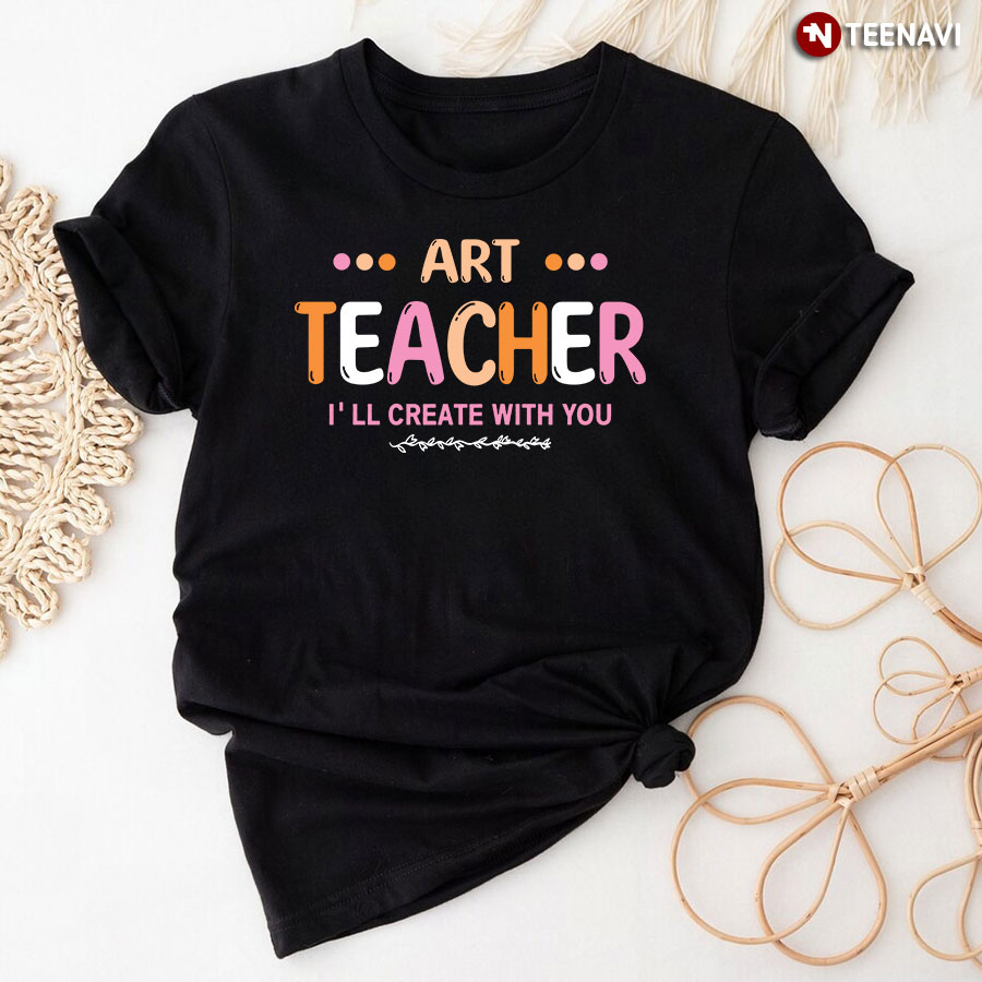 Art Teacher I'll Create With You T-Shirt