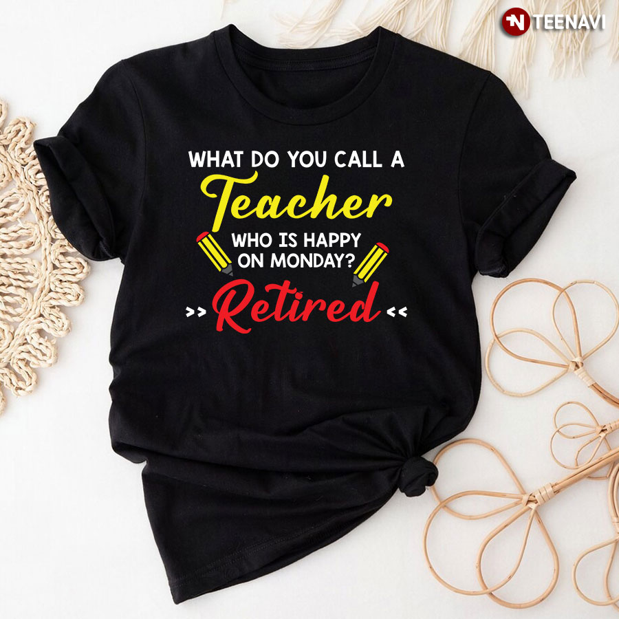 What Do You Call A Teacher Who Is Happy On Monday Retired T-Shirt