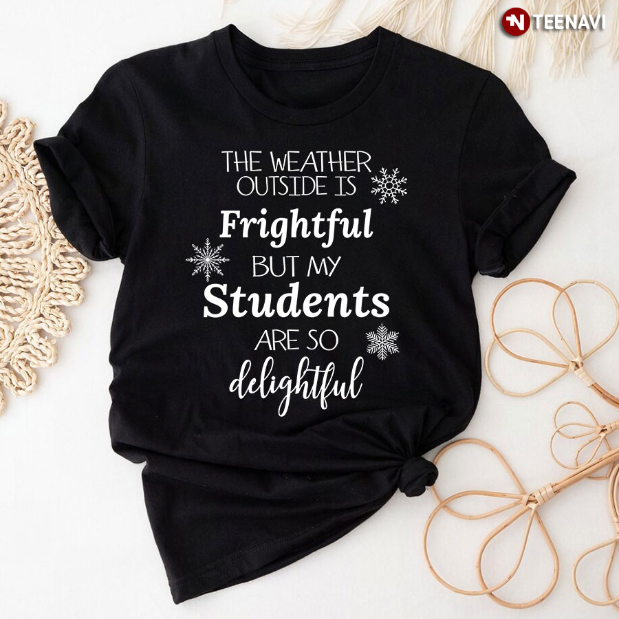 The Weather Outside Is Frightful But My Students Are So Delightful T-Shirt