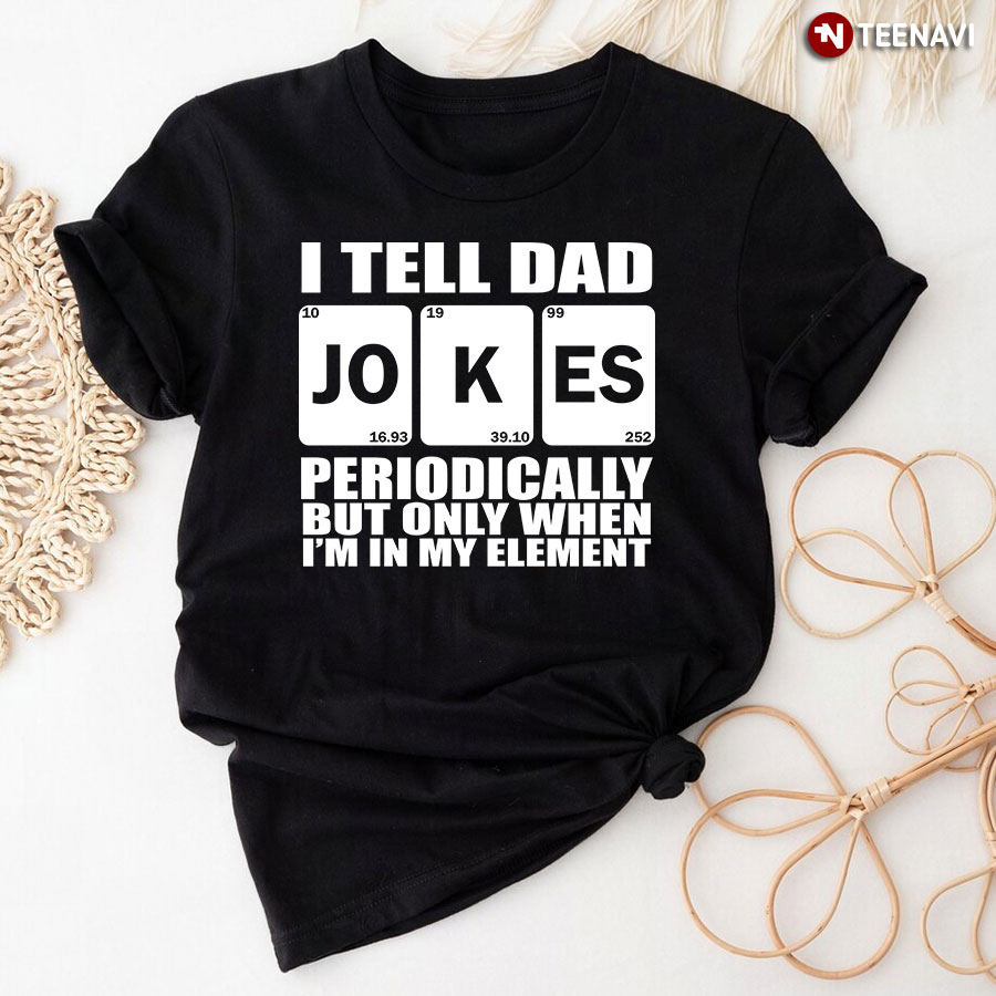 Father Shirt, I Tell Dad Jokes Periodically But Only When I'm In My Element