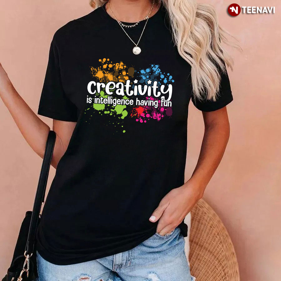 Creativity Is Intelligence Having Fun T-Shirt