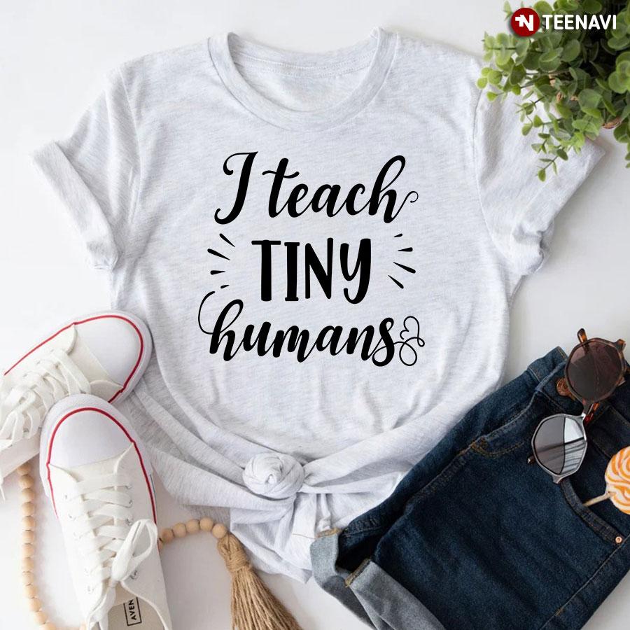 I Teach Tiny Humans T-Shirt