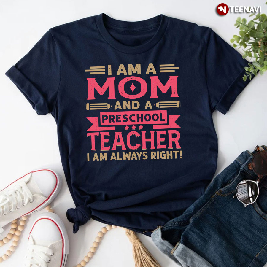 I Am A Mom And A Preschool Teacher I Am Always Right T-Shirt