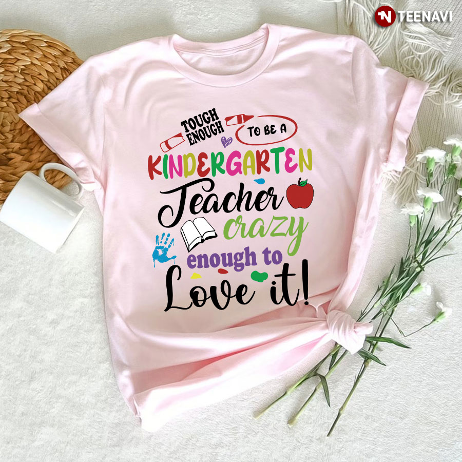 Tough Enough To Be A Kindergarten Teacher Crazy Enough To Love It T-Shirt