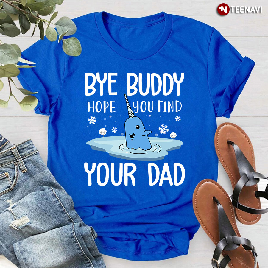 Narwhal Christmas Bye Buddy Hope You Find Your Dad T-Shirt