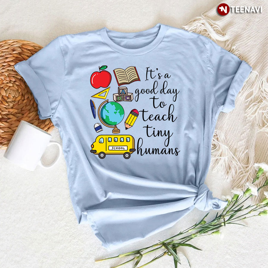 It's A Good Day To Teach Tiny Humans T-Shirt