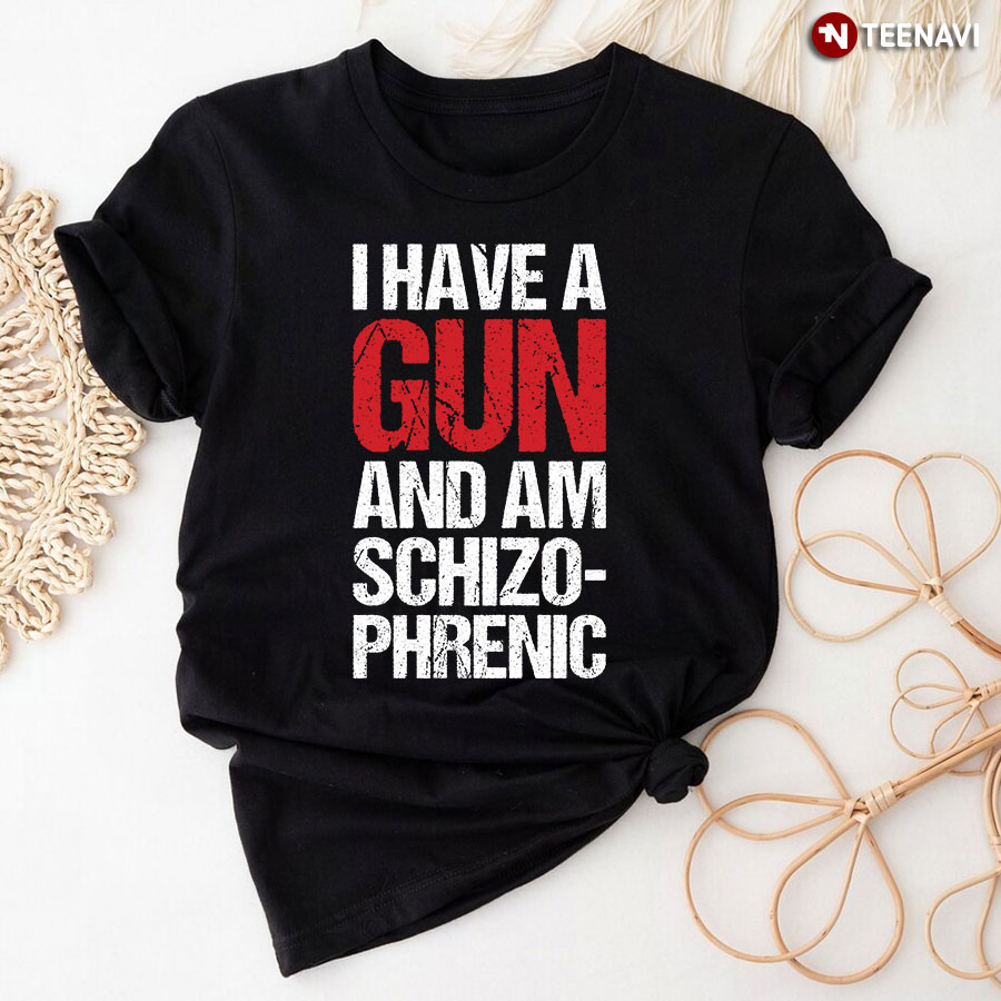 I Have A Gun And Am Schizophrenic T-Shirt