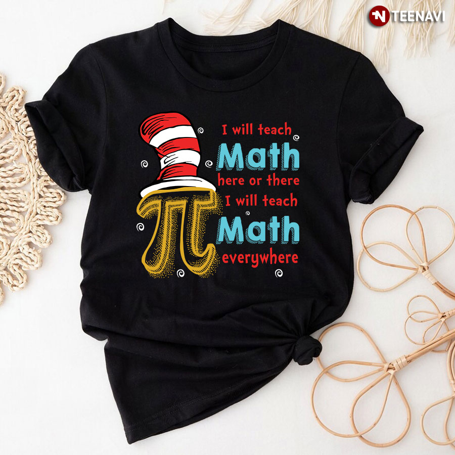 Dr Seuss Pi I Will Teach Math Here Or There I Will Teach Math Everywhere T-Shirt
