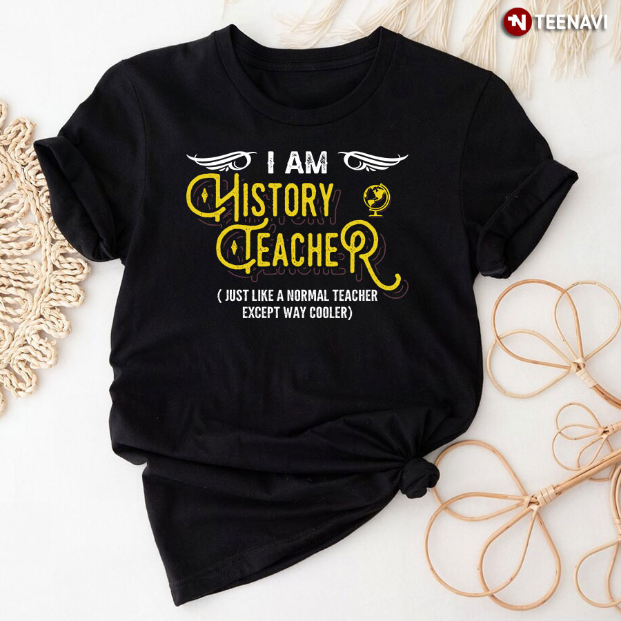 I Am History Teacher Just Like A Normal Teacher Except Way Cooler T-Shirt