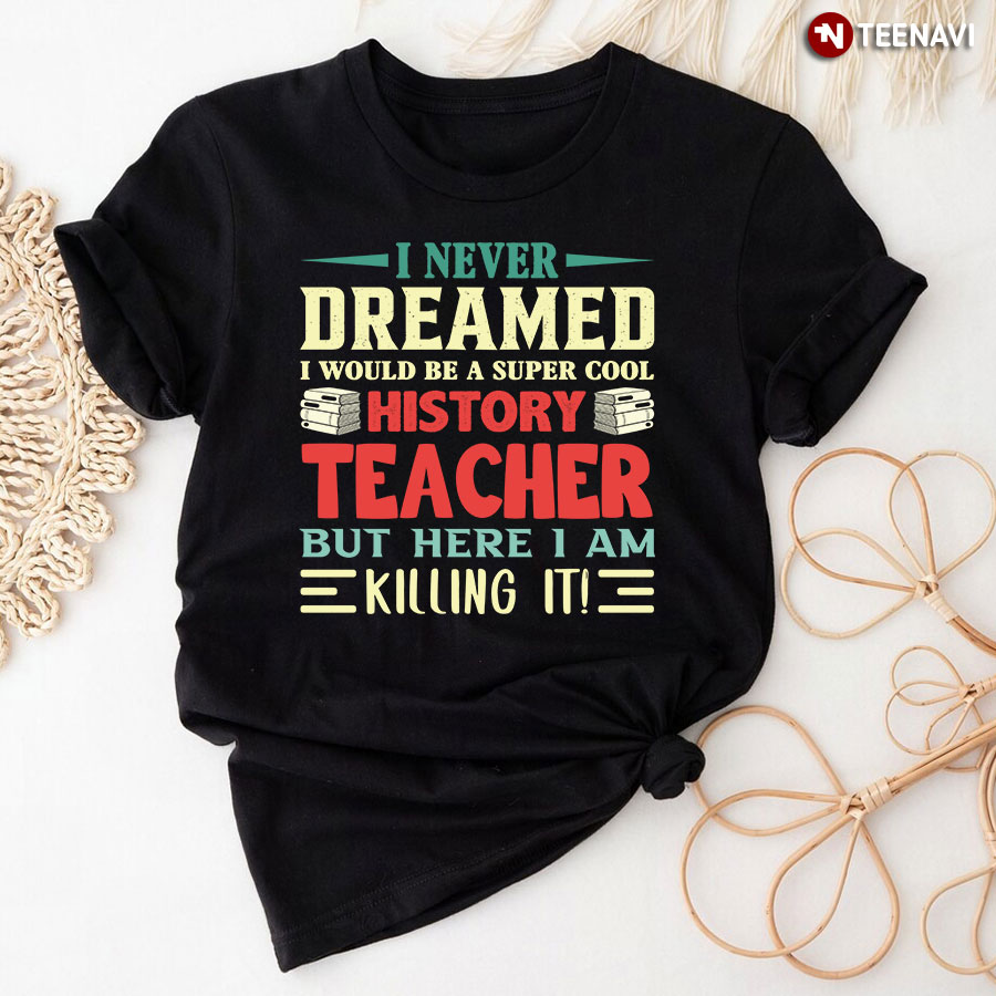 I Never Dreamed I Would Be A Super Cool History Teacher T-Shirt