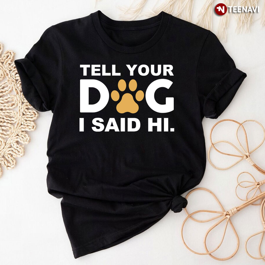 Tell Your Dog I Said Hi Shirt for Dog Lover