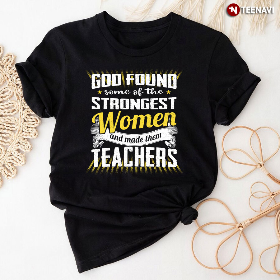 God Found Some Of The Strongest Women And Made Them Teachers T-Shirt