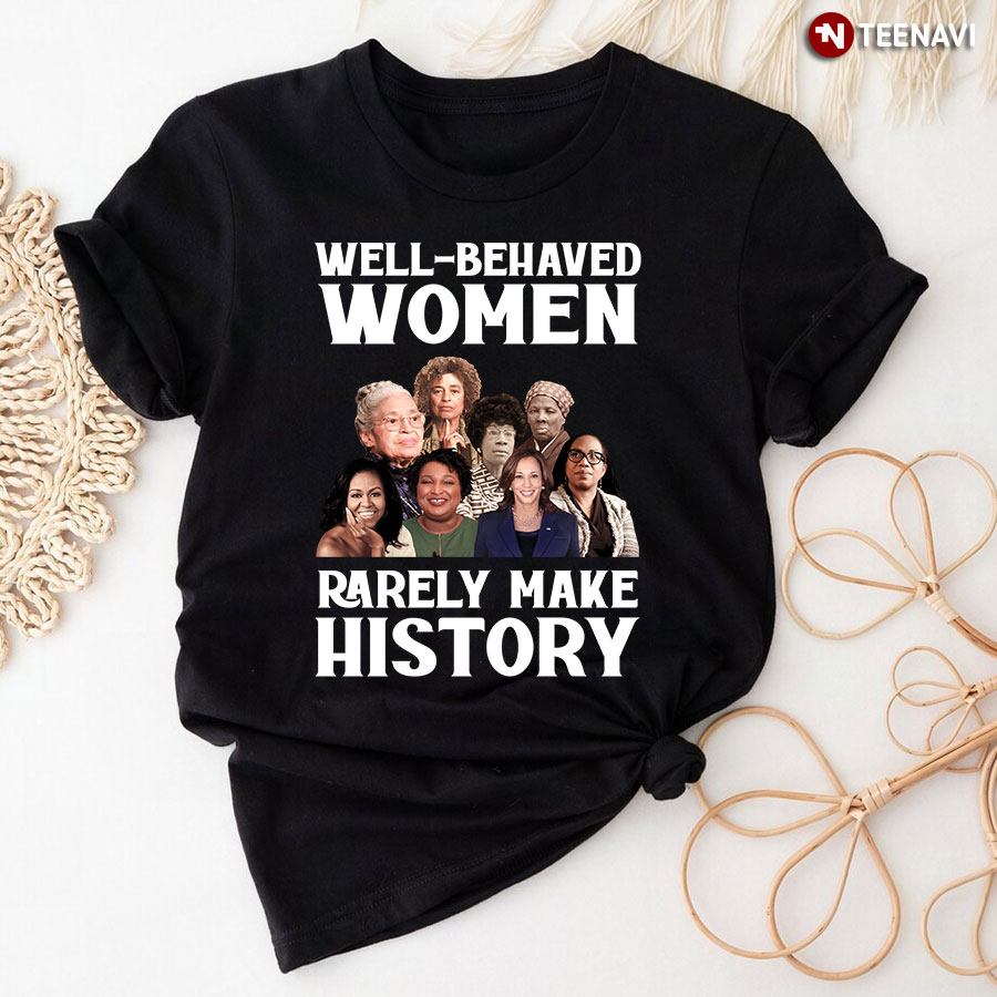 Well-behaved Women Rarely Make History T-Shirt