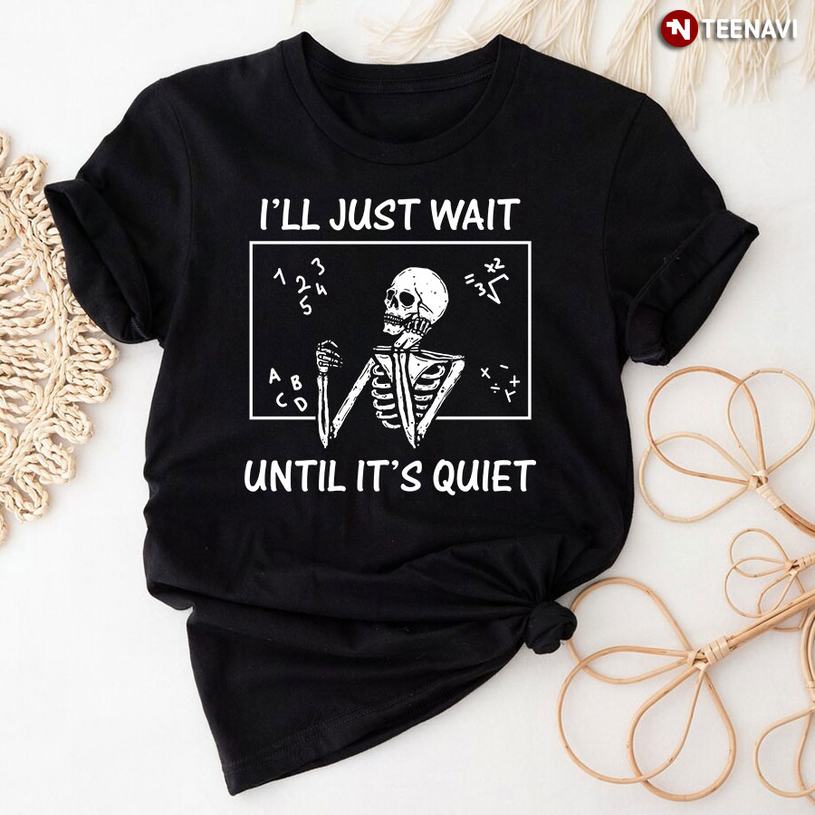 I’ll Just Wait Until It's Quiet Skeleton Teacher T-Shirt