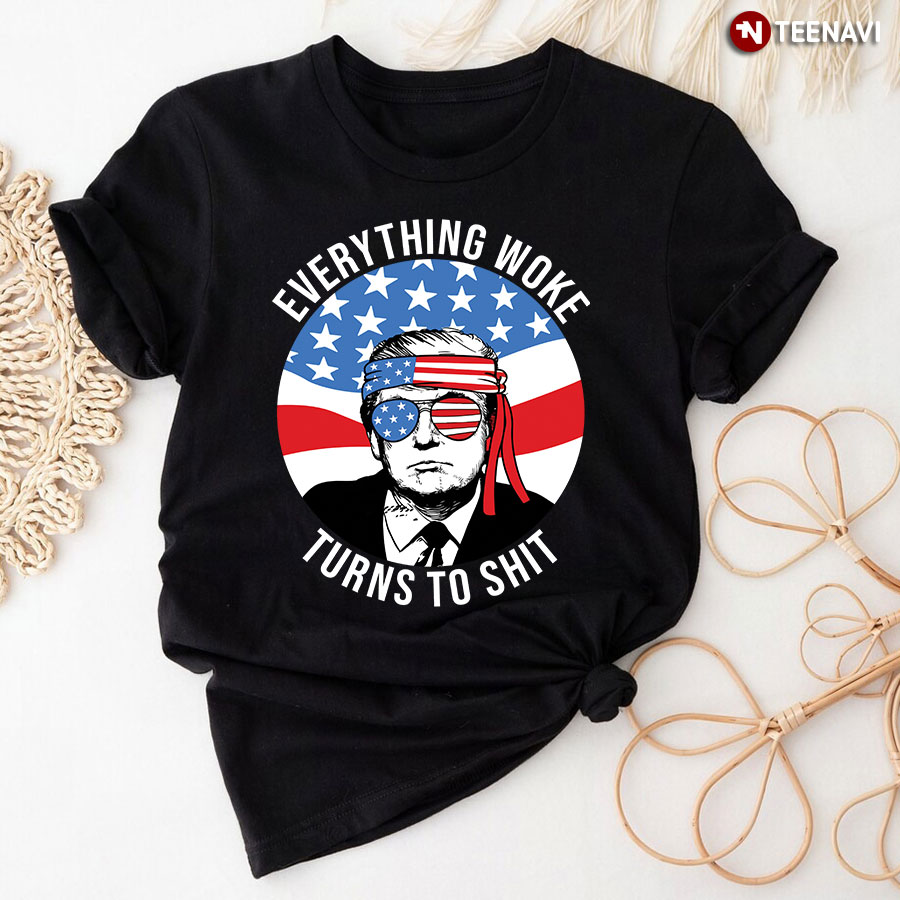 Every Thing Woke Turns To Shit Anti Trump T-Shirt