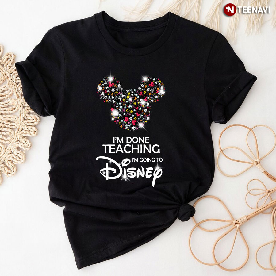 I'm Done Teaching I'm Going To Disney T-Shirt