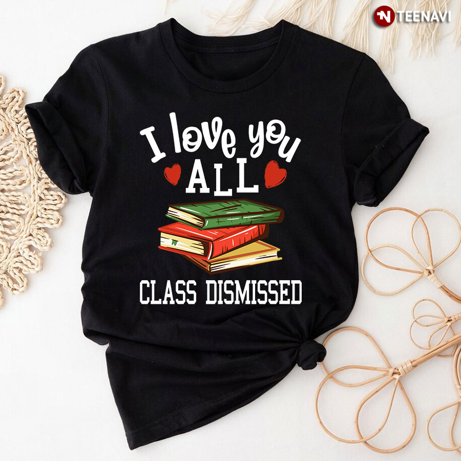 I Love You All Class Dismissed T-Shirt