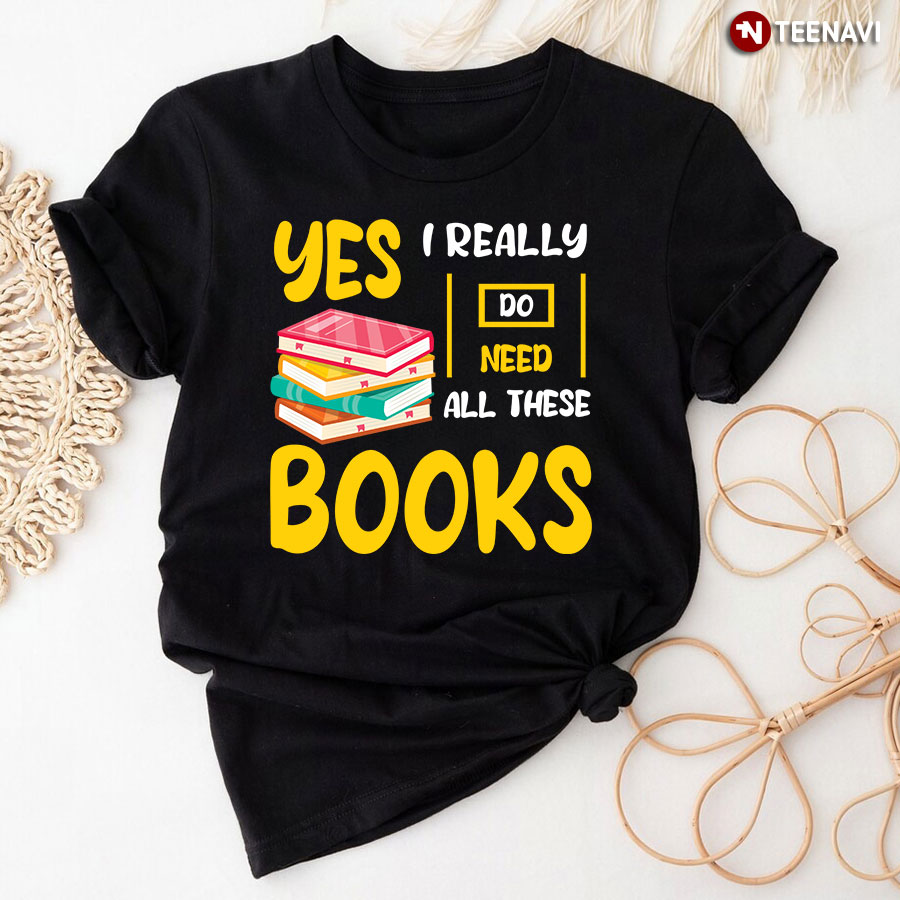 Yes I Really Do Need All These Books T-Shirt