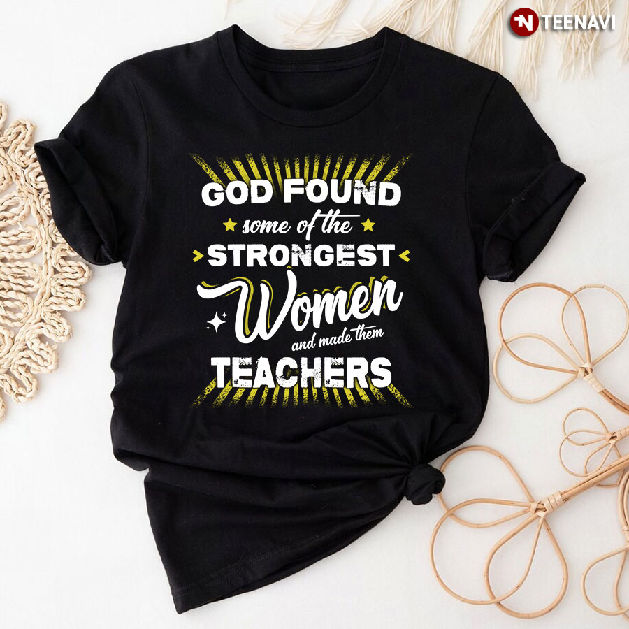 God Found Some Of The Strongest Women And Made Them Teachers T-Shirt