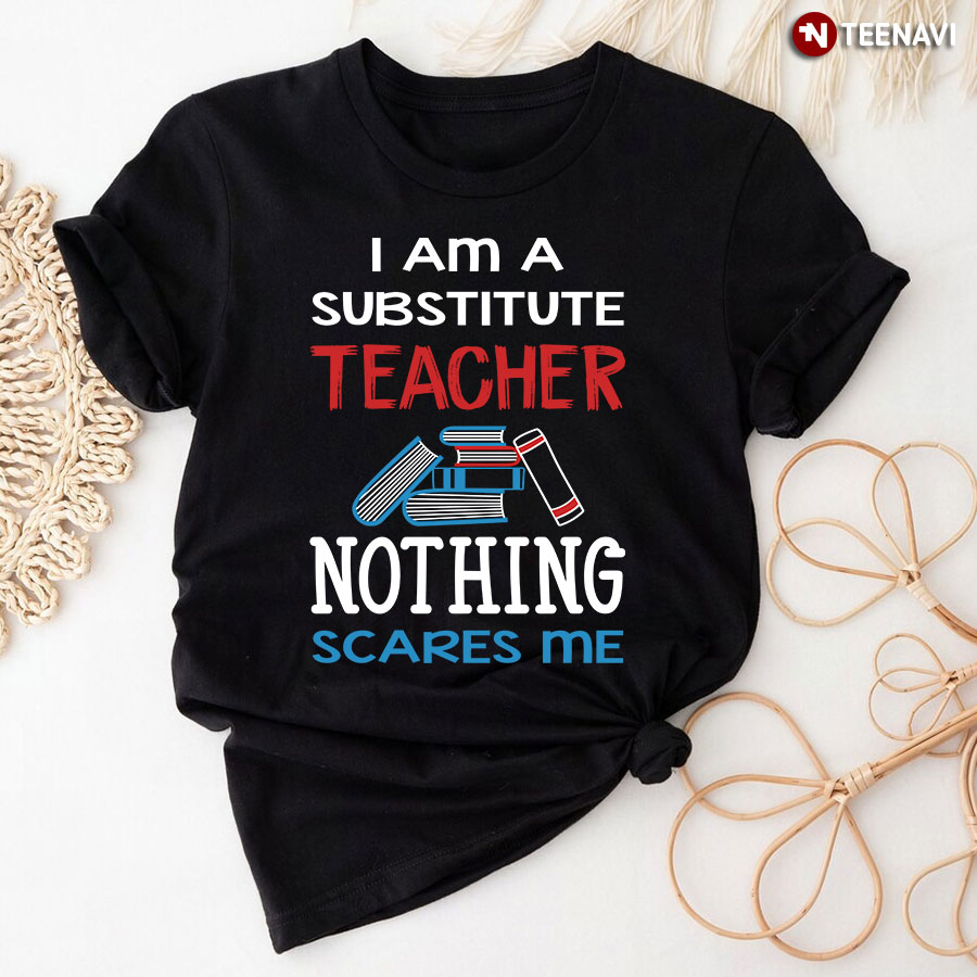 I Am A Substitute Teacher Nothing Scares Me T-Shirt