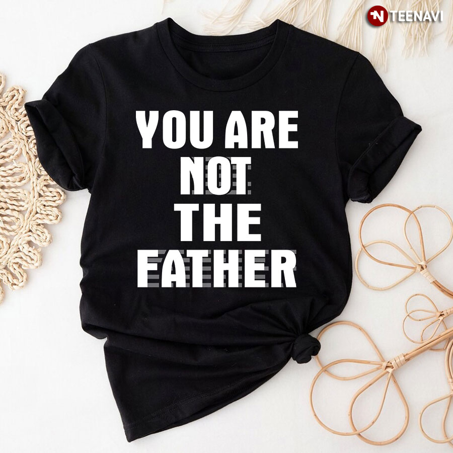 You Are Not The Father T-Shirt