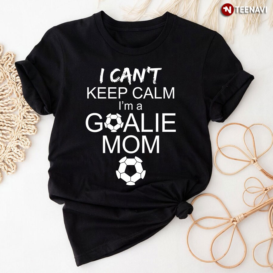I Can't Keep Calm I'm A Goalie Mom