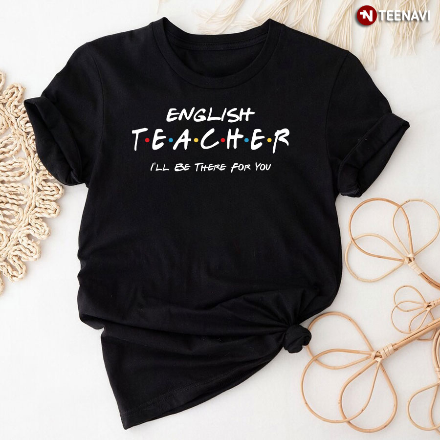 English Teacher I'll Be There For You T-Shirt