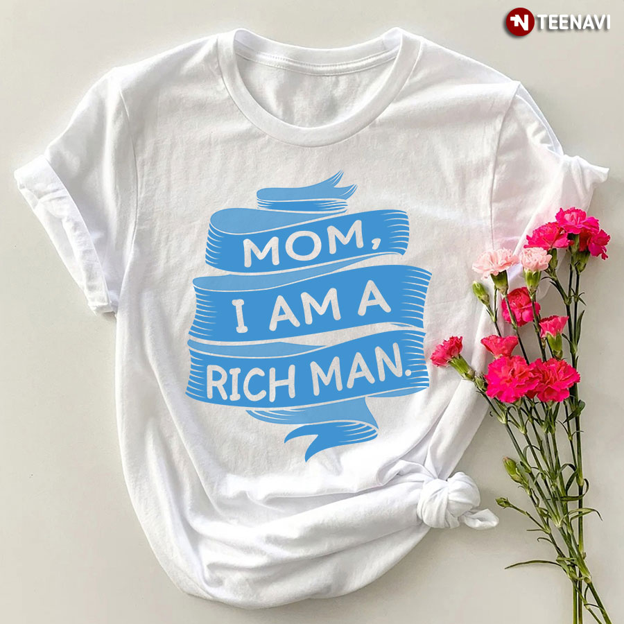 Mom I Am A Rich Man Shirt