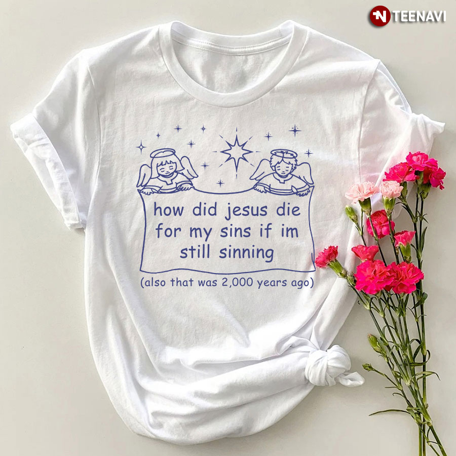 How Did Jesus Die For My Sins If I’m Still Sinning T-Shirt