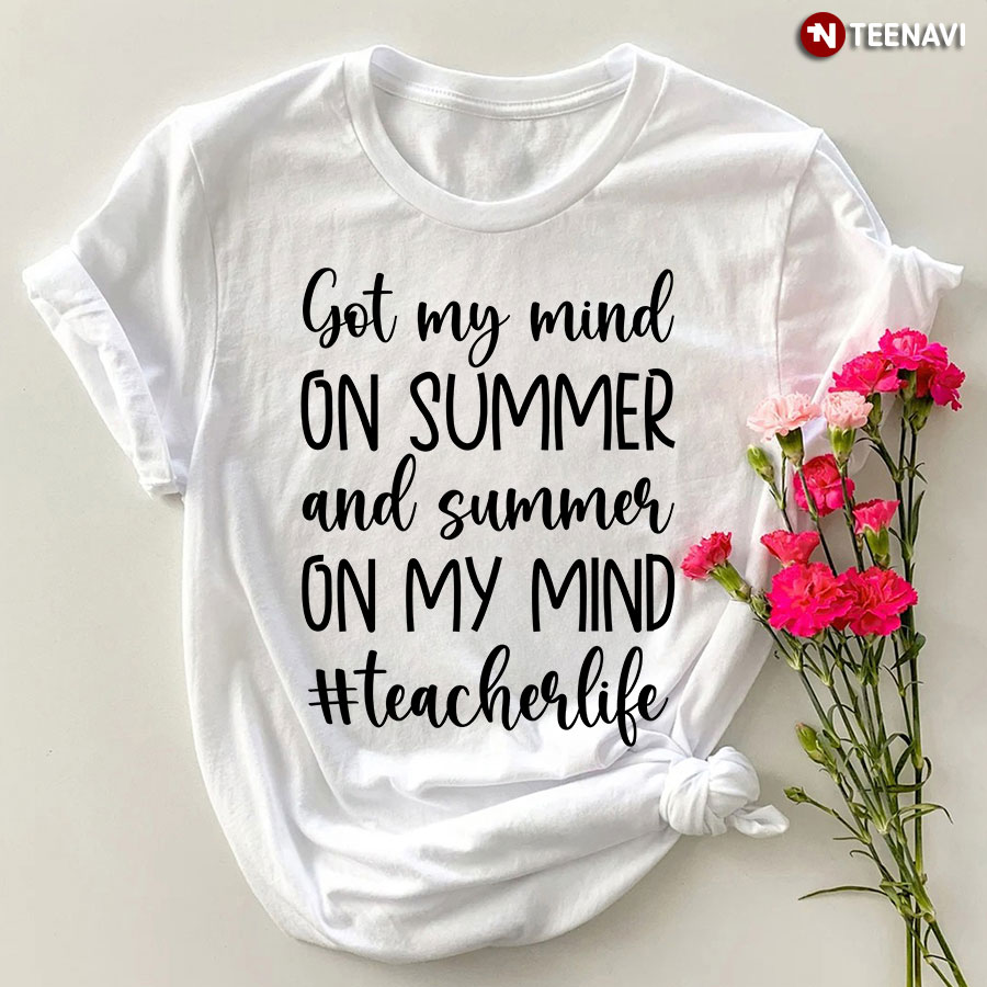 Got My Mind On Summer And Summer On My Mind Teacher Life T-Shirt