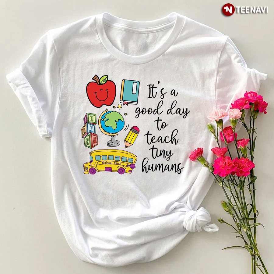 It’s A Good Day To Teach Tiny Humans T-Shirt