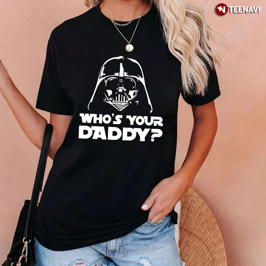 Who s Your Daddy T Shirt Darth Vader Funny T Shirt Subliworks