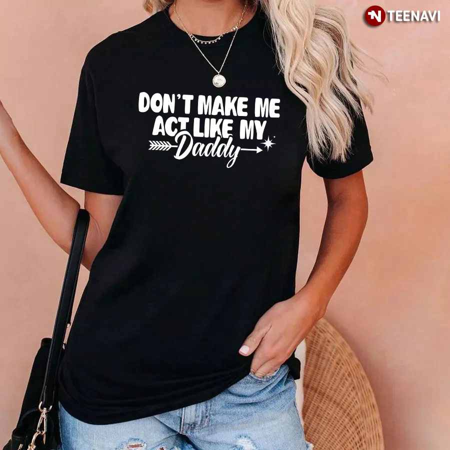 Funny Don't Make Me Act Like My Daddy T-Shirt