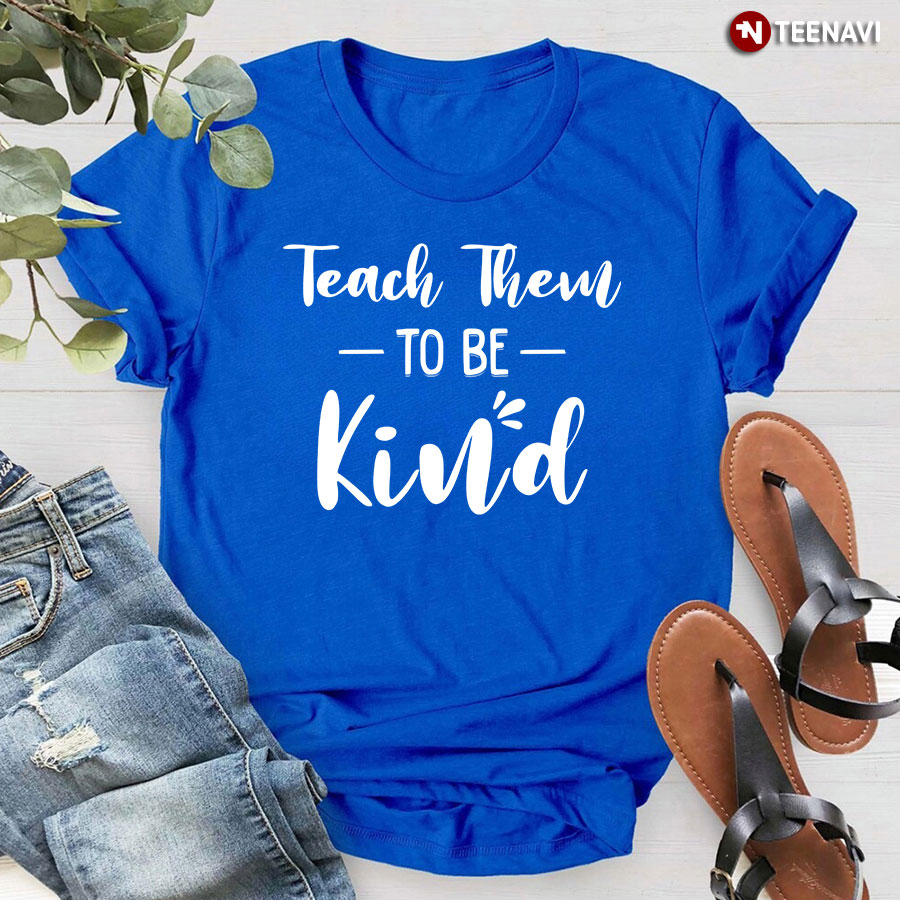 Teach Them To Be Kind T-Shirt