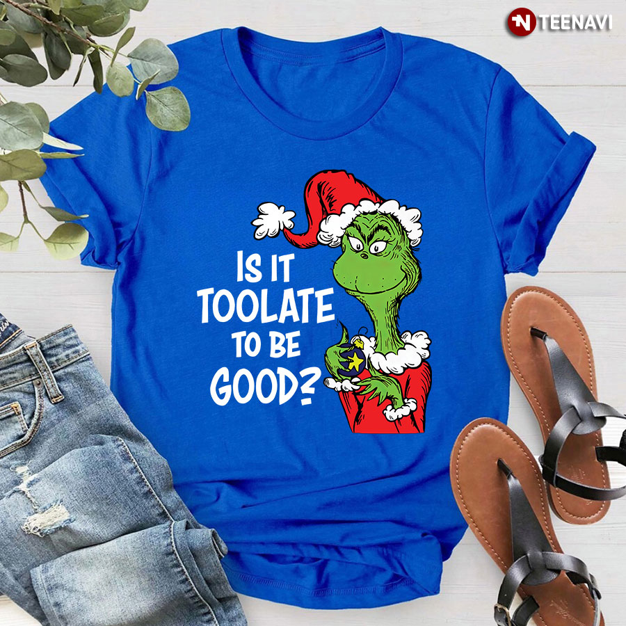 Is It Too Late To Be Good Grinch Teacher T-Shirt